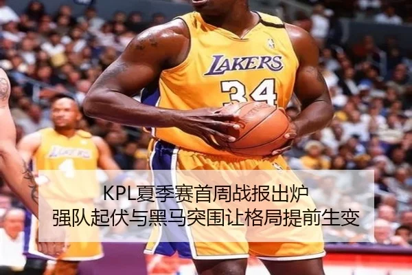 KPL夏季赛首周战报出炉 强队起伏与黑马突围让格局提前生变
